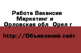 Работа Вакансии - Маркетинг и PR. Орловская обл.,Орел г.